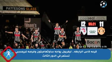 قرعة كأس الرابطة.. ليفربول يواجه ساوثهامبتون وفرصة غريمسبي تستمر في الدور الثالث